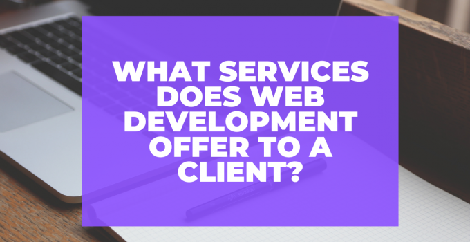 What Services Does Web Development Offer To a Client?